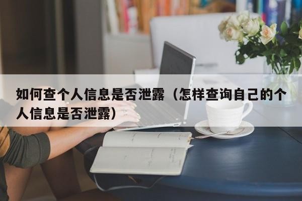 如何查个人信息是否泄露（怎样查询自己的个人信息是否泄露）「个人信息是否泄露怎么查」